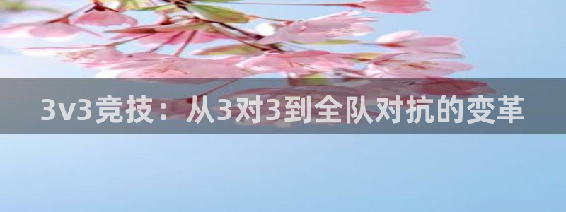 星空体育中国官网：3v3竞技：从3对3到全队对抗的变革