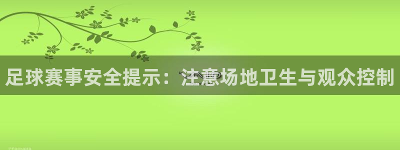 www.星空体育：足球赛事安全提示：注意场地卫生与观众控制