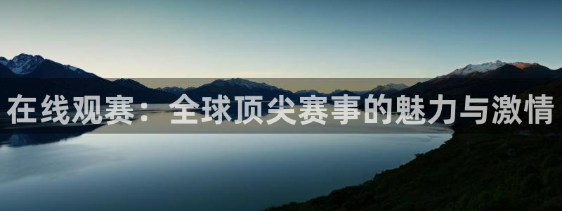 星空体育官网：在线观赛：全球顶尖赛事的魅力与激情